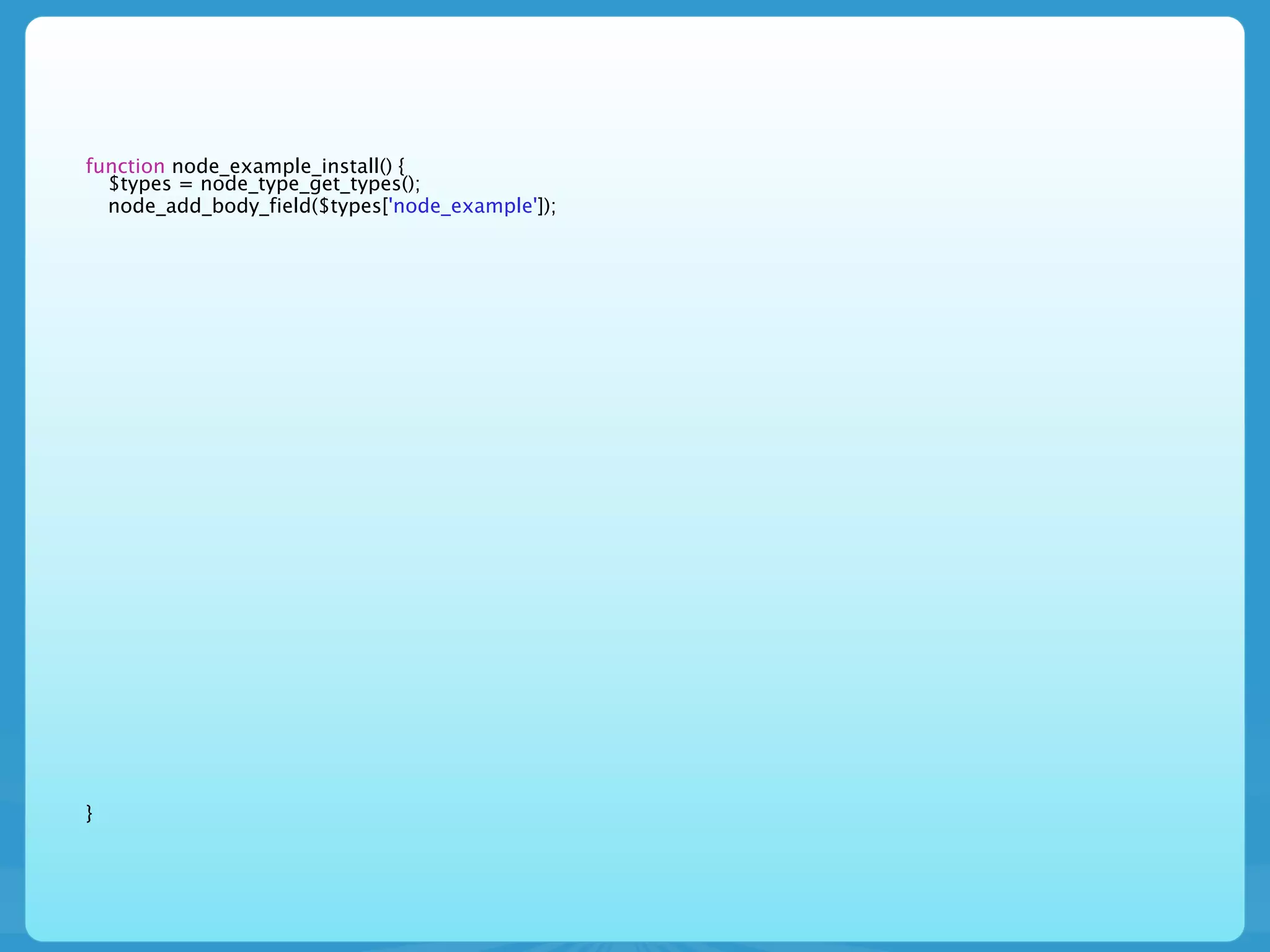 function node_example_install() {
  $types = node_type_get_types();
  node_add_body_field($types['node_example']);




}
 