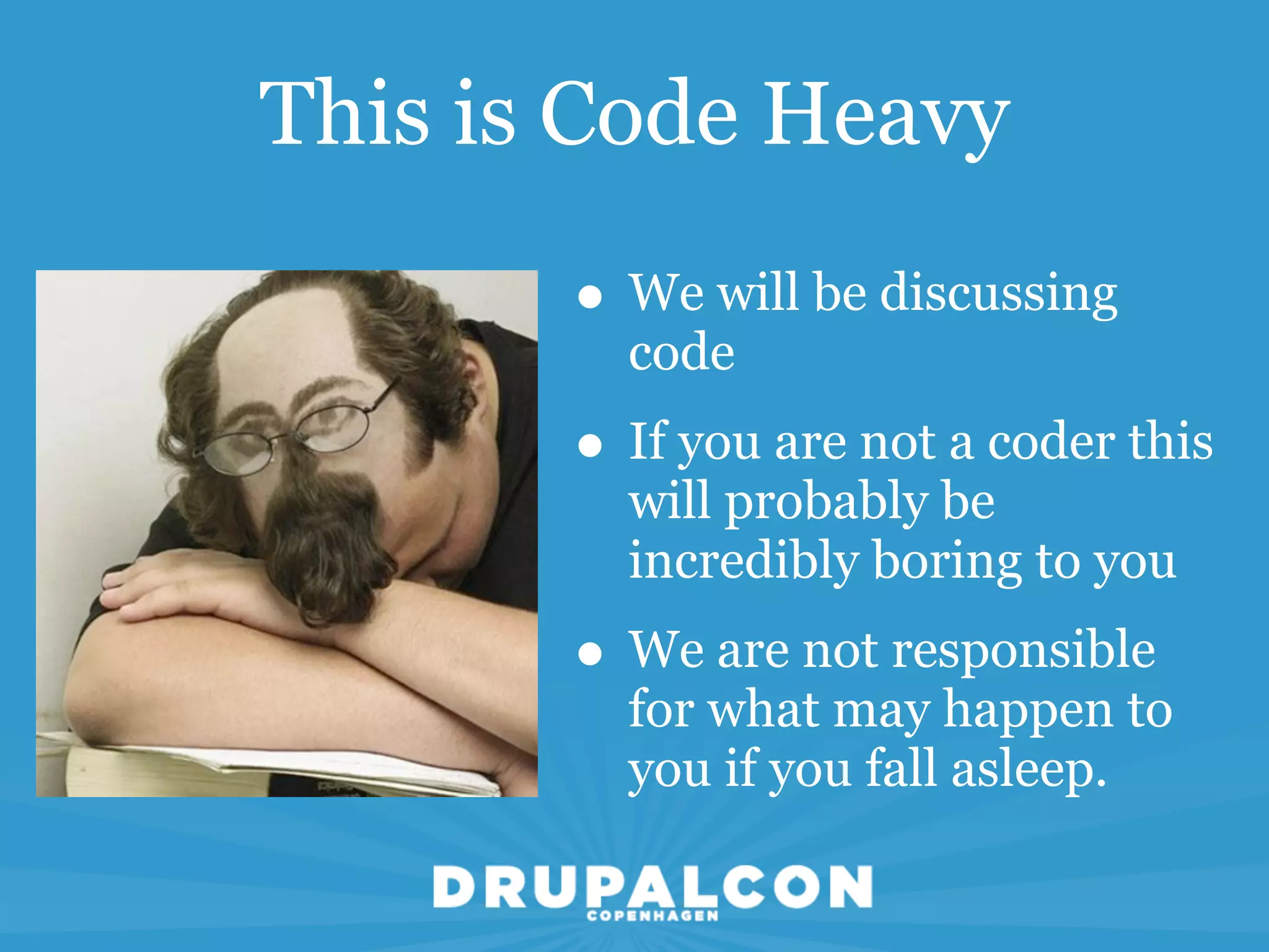 This is Code Heavy

       • We will be discussing
         code
       • If you are not a coder this
         will probably be
         incredibly boring to you
       • We are not responsible
         for what may happen to
         you if you fall asleep.
 