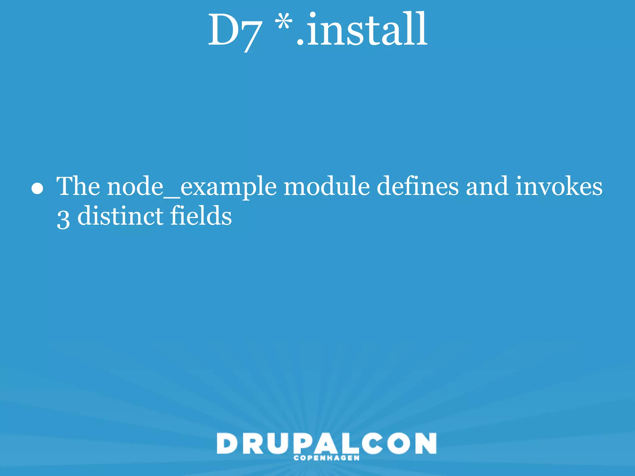 D7 *.install


• The node_example module defines and invokes
  3 distinct fields
 