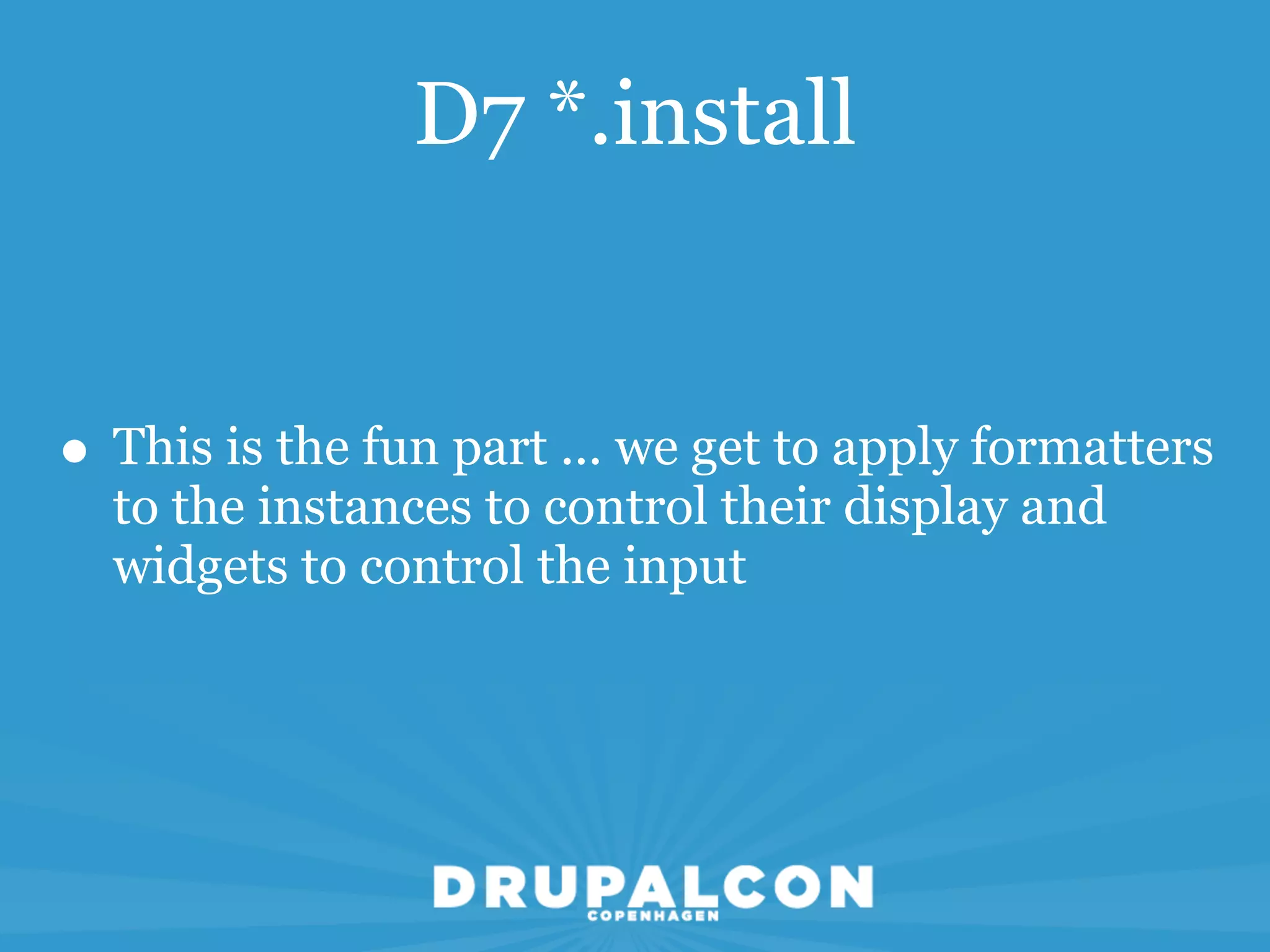 D7 *.install


• This is the fun part ... we get to apply formatters
  to the instances to control their display and
  widgets to control the input
 