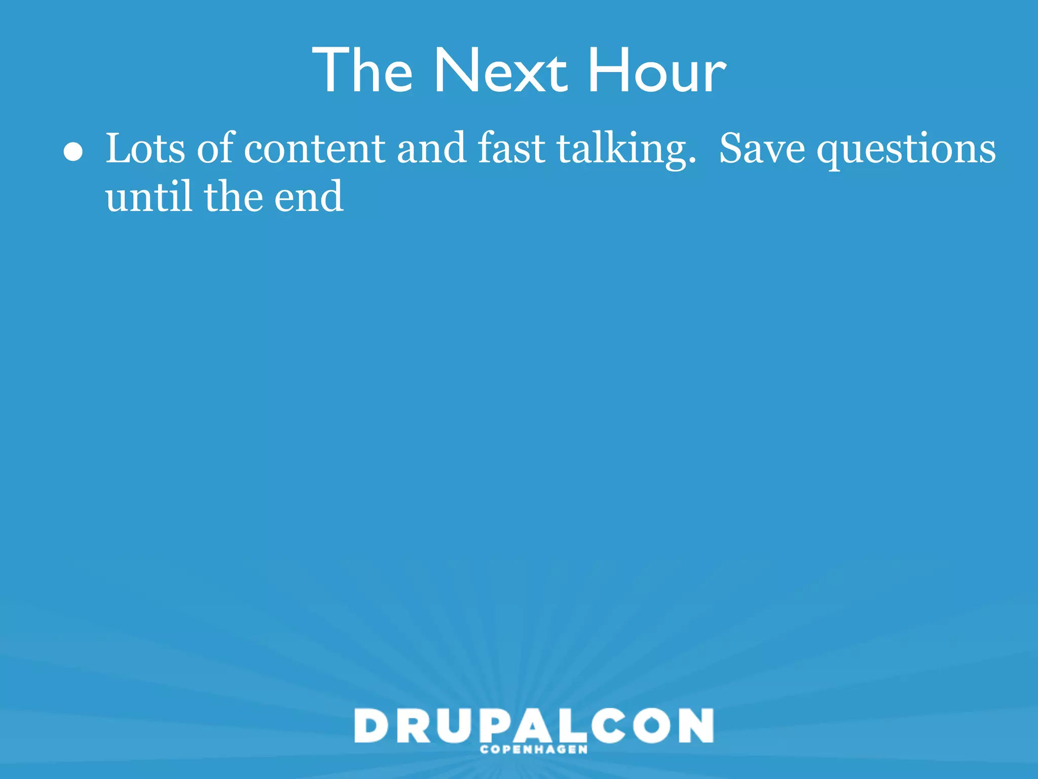 The Next Hour
• Lots of content and fast talking. Save questions
  until the end
 