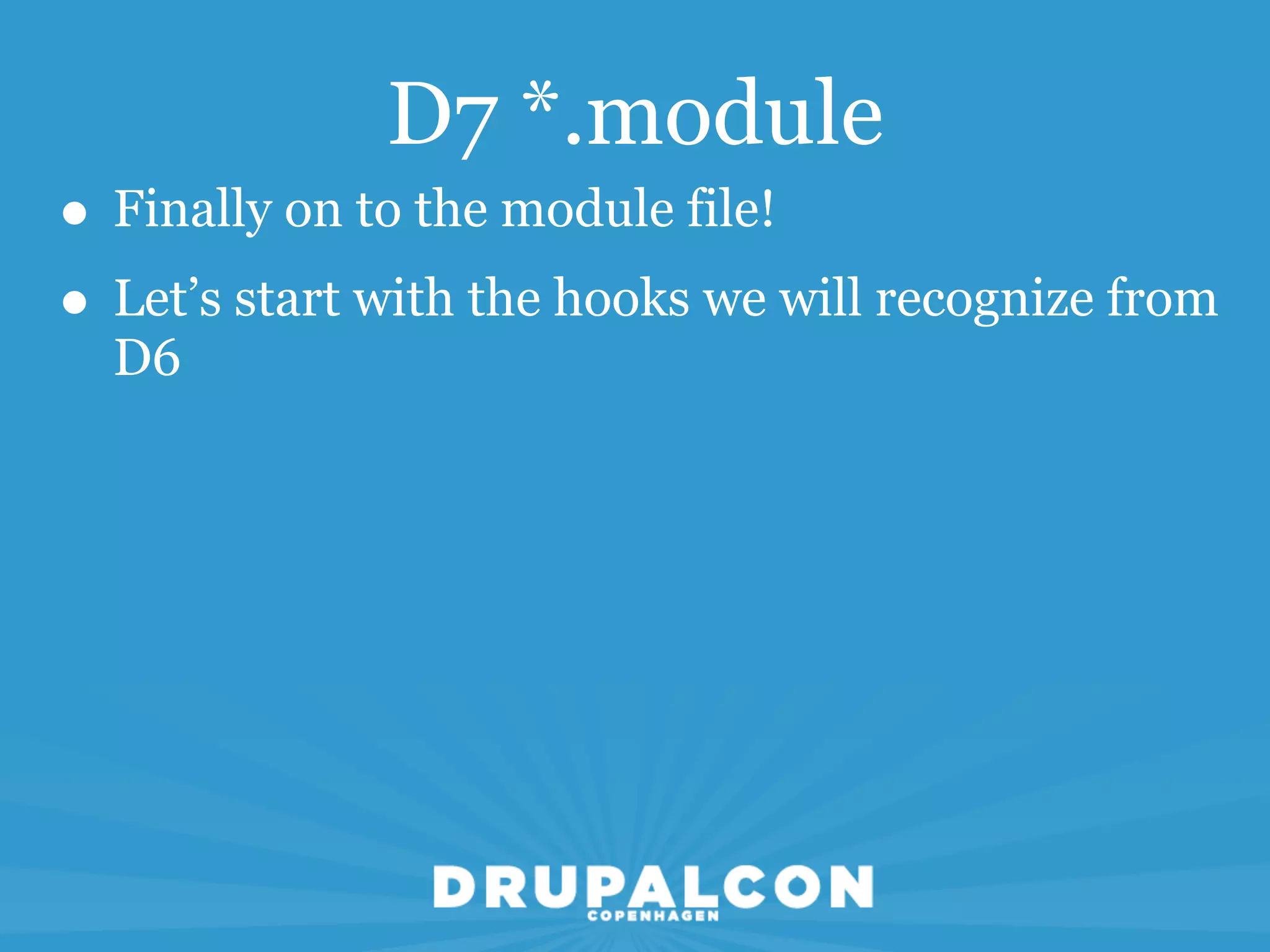 D7 *.module
• Finally on to the module file!
• Let’s start with the hooks we will recognize from
  D6
 