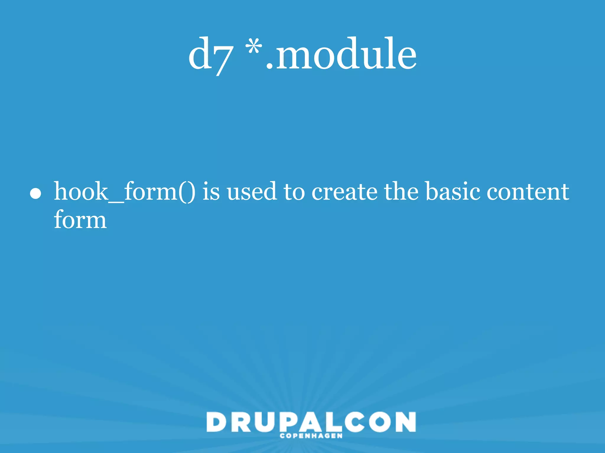 d7 *.module


• hook_form() is used to create the basic content
  form
 