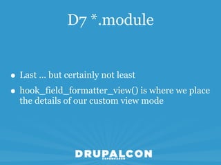 D7 *.module


• Last ... but certainly not least
• hook_field_formatter_view() is where we place
  the details of our custom view mode
 