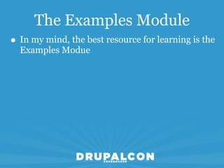 The Examples Module
• In my mind, the best resource for learning is the
  Examples Modue
 
