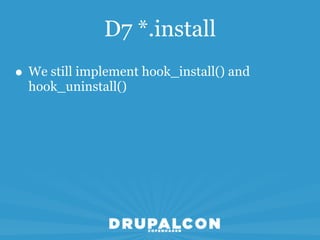 D7 *.install
• We still implement hook_install() and
  hook_uninstall()
 