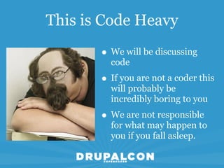 This is Code Heavy

       • We will be discussing
         code
       • If you are not a coder this
         will probably be
         incredibly boring to you
       • We are not responsible
         for what may happen to
         you if you fall asleep.
 