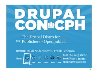The Drupal Distro for
Publishers - Openpublish

  Irakli Nadareishvili, Frank Febbraro
                                  24. aug 10:00
                                  Room name


                                                  1
 