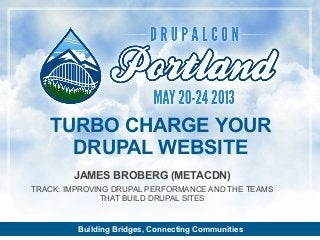Building Bridges, Connecting Communities
JAMES BROBERG (METACDN)
TRACK: IMPROVING DRUPAL PERFORMANCE AND THE TEAMS
THAT BUILD DRUPAL SITES
TURBO CHARGE YOUR
DRUPAL WEBSITE
 