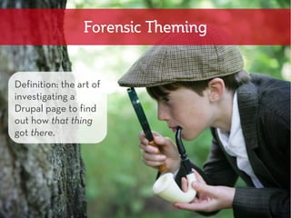 Forensic Theming


Definition: the art of
investigating a
Drupal page to find
out how that thing
got there.
 