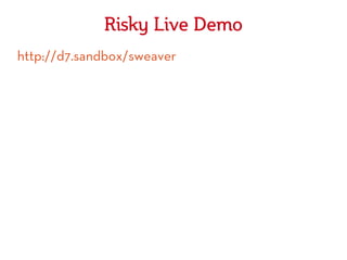 Risky Live Demo
http://d7.sandbox/sweaver
 
