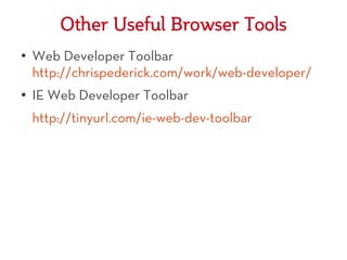 Other Useful Browser Tools
●
    Web Developer Toolbar
    http://chrispederick.com/work/web-developer/
●   IE Web Developer Toolbar
    http://tinyurl.com/ie-web-dev-toolbar
 