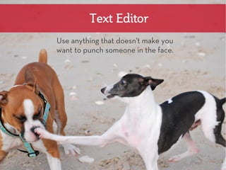 Text Editor
Use anything that doesn't make you
want to punch someone in the face.
 