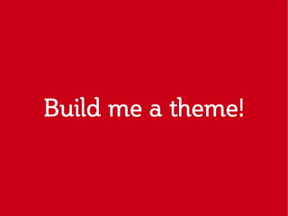 Build me a theme!
 