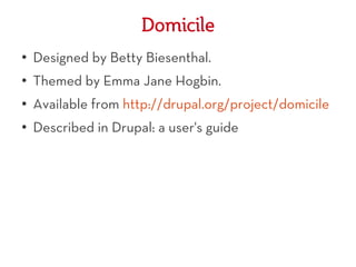 Domicile
●
    Designed by Betty Biesenthal.
●   Themed by Emma Jane Hogbin.
●   Available from http://drupal.org/project/domicile
●   Described in Drupal: a user's guide
 