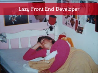 Lazy Front End Developer
 