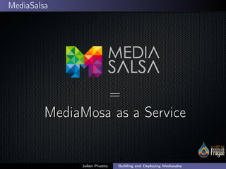 ;
MediaSalsa
==
MediaMosa as a ServiceMediaMosa as a Service
Julien Pivotto Building and Deploying Mediasalsa
 