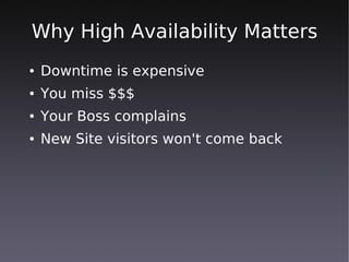 Why High Availability Matters
●   Downtime is expensive
●   You miss $$$
●   Your Boss complains
●   New Site visitors won't come back
 