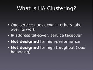 What Is HA Clustering?

●   One service goes down → others take
    over its work
●   IP address takeover, service takeover
●   Not designed for high-performance
●   Not designed for high troughput (load
    balancing)
 
