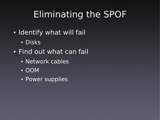 Eliminating the SPOF
●   Identify what will fail
    ●   Disks
●   Find out what can fail
    ●   Network cables
    ●   OOM
    ●   Power supplies
 