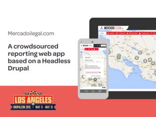 Mercadoilegal.com 
A crowdsourced
reporting web app
based on a Headless
Drupal
 