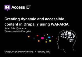 Creating dynamic and accessible
content in Drupal 7 using WAI-ARIA
Sarah Pulis (@sarahtp)
Web Accessibility Evangelist




DruaplCon | Content Authoring | 7 February 2013
 