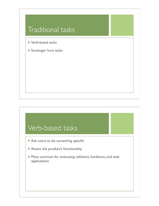 Traditional tasks
Verb-based tasks
Scavenger hunt tasks
Verb-based tasks
Ask users to do something speciﬁc
Assess the product’s functionality
Most common for evaluating software, hardware, and web
applications
 