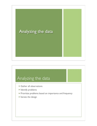Analyzing the data
Analyzing the data
Gather all observations
Identify problems
Prioritize problems based on importance and frequency
Iterate the design
 