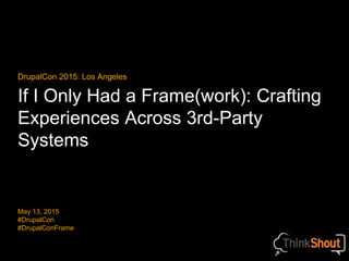 If I Only Had a Frame(work): Crafting
Experiences Across 3rd-Party
Systems
DrupalCon 2015: Los Angeles
May 13, 2015
#DrupalCon
#DrupalConFrame
 