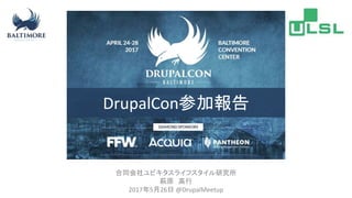 合同会社ユビキタスライフスタイル研究所
萩原 高行
2017年5月26日 @DrupalMeetup
DrupalCon参加報告
 