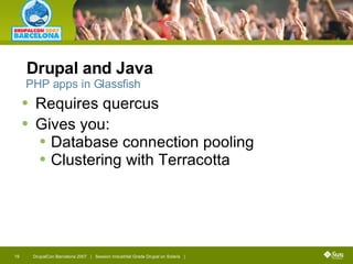 Drupal and Java Requires quercus  Gives you: Database connection pooling Clustering with Terracotta PHP apps in Glassfish 