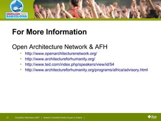For More Information Open Architecture Network & AFH http://www.openarchitecturenetwork.org/   http://www.architectureforhumanity.org/ http://www.ted.com/index.php/speakers/view/id/54   http://www.architectureforhumanity.org/programs/africa/advisory.html   