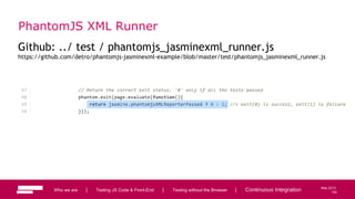 102
May 2013
PhantomJS XML Runner
Github: ../ test / phantomjs_jasminexml_runner.js
https://github.com/detro/phantomjs-jasminexml-example/blob/master/test/phantomjs_jasminexml_runner.js
Who we are | Testing JS Code & Front-End | Testing without the Browser | Continuous Integration 102
 