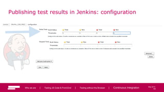 106
May 2013
Publishing test results in Jenkins: configuration
Who we are | Testing JS Code & Front-End | Testing without the Browser | Continuous Integration 106
 