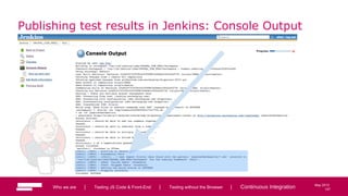 107
May 2013
Publishing test results in Jenkins: Console Output
Who we are | Testing JS Code & Front-End | Testing without the Browser | Continuous Integration 107
 