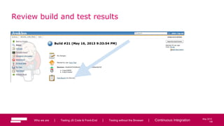 108
May 2013
Review build and test results
Who we are | Testing JS Code & Front-End | Testing without the Browser | Continuous Integration 108
 