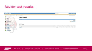 110
May 2013
Review test results
Who we are | Testing JS Code & Front-End | Testing without the Browser | Continuous Integration 110
 