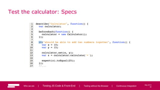 34
May 2013
Test the calculator: Specs
Who we are | Testing JS Code & Front-End | Testing without the Browser | Continuous Integration 34
 