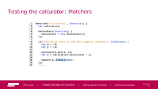 38
May 2013
Testing the calculator: Matchers
Who we are | Testing JS Code & Front-End | Testing without the Browser | Continuous Integration 38
 