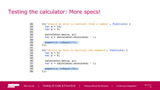 39
May 2013
Testing the calculator: More specs!
Who we are | Testing JS Code & Front-End | Testing without the Browser | Continuous Integration 39
 