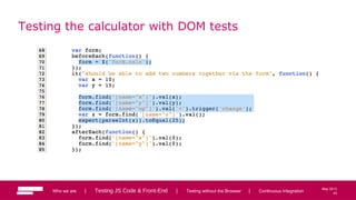 43
May 2013
Testing the calculator with DOM tests
Who we are | Testing JS Code & Front-End | Testing without the Browser | Continuous Integration 43
 