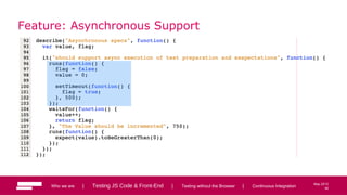 46
May 2013
Feature: Asynchronous Support
Who we are | Testing JS Code & Front-End | Testing without the Browser | Continuous Integration 46
 