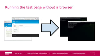 52
May 2013
Running the test page without a browser
Who we are | Testing JS Code & Front-End | Testing without the Browser | Continuous Integration 52
 