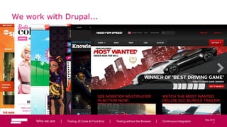 7
May 2013
We work with Drupal...
Who we are | Testing JS Code & Front-End | Testing without the Browser | Continuous Integration 7
 