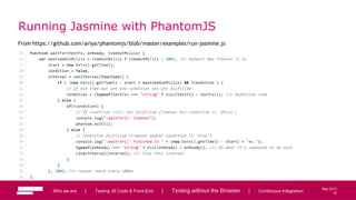 72
May 2013
Running Jasmine with PhantomJS
From https://github.com/ariya/phantomjs/blob/master/examples/run-jasmine.js
Who we are | Testing JS Code & Front-End | Testing without the Browser | Continuous Integration 72
 