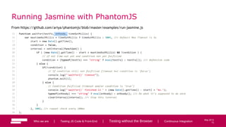73
May 2013
Running Jasmine with PhantomJS
From https://github.com/ariya/phantomjs/blob/master/examples/run-jasmine.js
Who we are | Testing JS Code & Front-End | Testing without the Browser | Continuous Integration 73
 