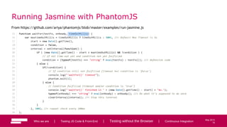 74
May 2013
Running Jasmine with PhantomJS
From https://github.com/ariya/phantomjs/blob/master/examples/run-jasmine.js
Who we are | Testing JS Code & Front-End | Testing without the Browser | Continuous Integration 74
 
