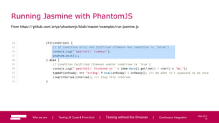 75
May 2013
Running Jasmine with PhantomJS
From https://github.com/ariya/phantomjs/blob/master/examples/run-jasmine.js
Who we are | Testing JS Code & Front-End | Testing without the Browser | Continuous Integration 75
 