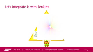 84
CI
May 2013
Lets integrate it with Jenkins
Who we are | Testing JS Code & Front-End | Testing without the Browser | Continuous Integration 84
 