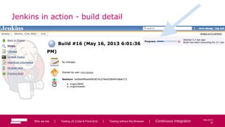 90
May 2013
Jenkins in action - build detail
Who we are | Testing JS Code & Front-End | Testing without the Browser | Continuous Integration 90
 